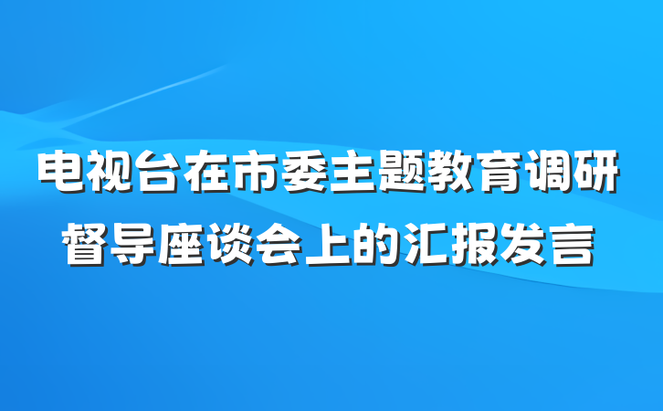 电视台在市委主题教育调研督导座谈会上的汇报发言