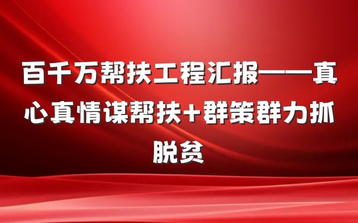 百千万帮扶工程汇报——真心真情谋帮扶 群策群力抓脱贫
