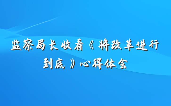 监察局长收看《将改革进行到底》心得体会