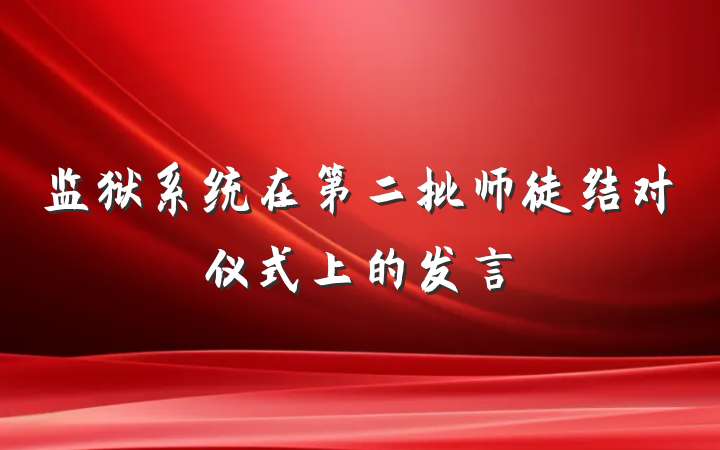 监狱系统在第二批师徒结对仪式上的发言
