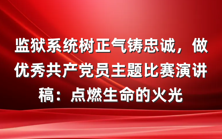监狱系统树正气铸忠诚，做优秀共产党员主题比赛演讲稿：点燃生命的火光