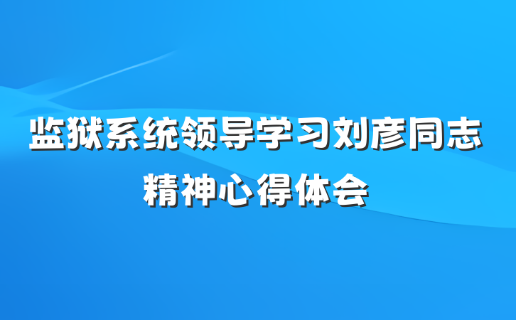 监狱系统领导学习刘彦同志精神心得体会