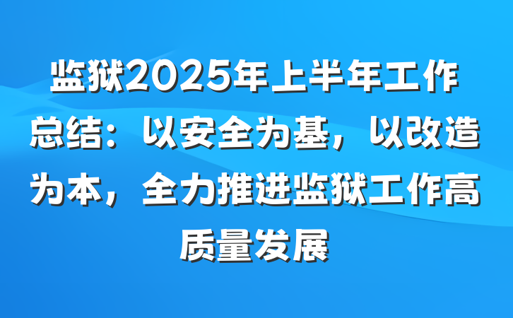 监狱2025年上半年工作总结：以安全为基，以改造为本，全力推进监狱工作高质量发展