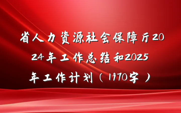 省人力资源社会保障厅2024年工作总结和2025年工作计划（1970字）