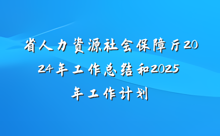 省人力资源社会保障厅2024年工作总结和2025年工作计划