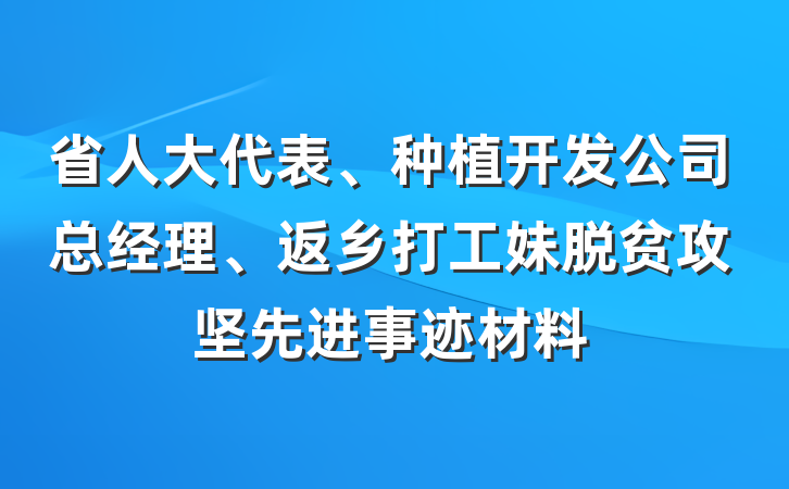 省人大代表、种植开发公司总经理、返乡打工妹脱贫攻坚先进事迹材料