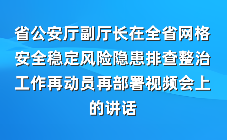 省公安厅副厅长在全省网格安全稳定风险隐患排查整治工作再动员再部署视频会上的讲话
