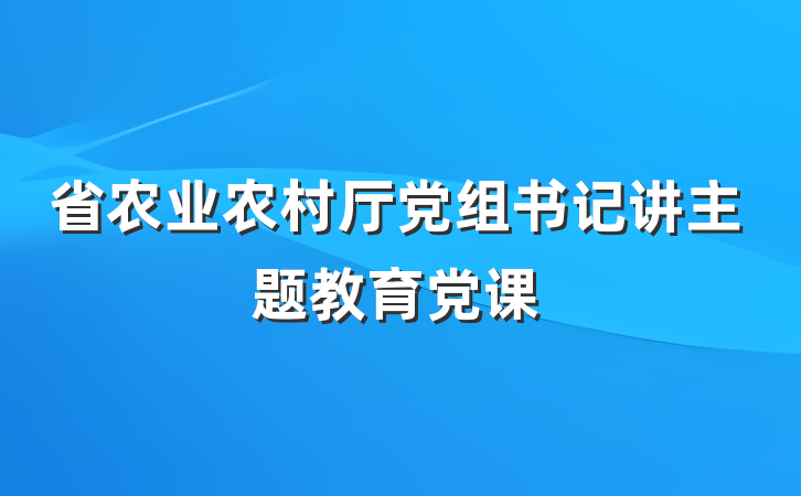 省农业农村厅党组书记讲主题教育党课