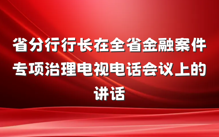 省分行行长在全省金融案件专项治理电视电话会议上的讲话