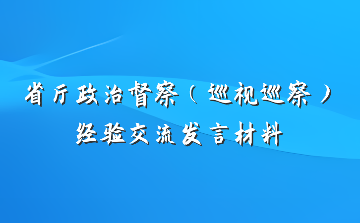 省厅政治督察（巡视巡察）经验交流发言材料