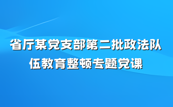 省厅某党支部第二批政法队伍教育整顿专题党课