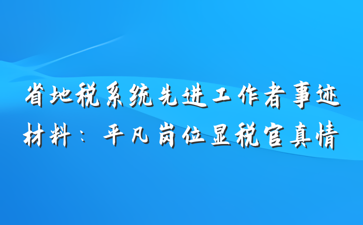 省地税系统先进工作者事迹材料：平凡岗位显税官真情