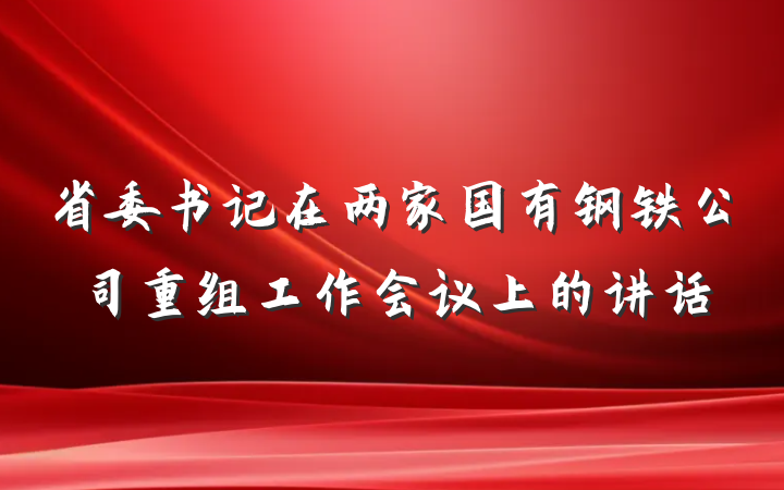 省委书记在两家国有钢铁公司重组工作会议上的讲话