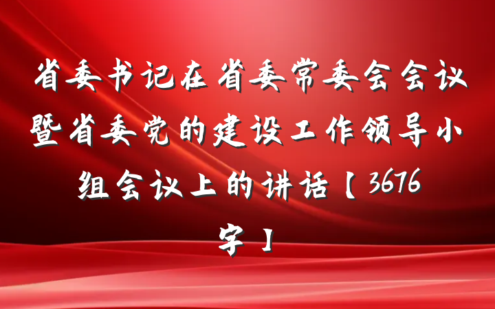 省委书记在省委常委会会议暨省委党的建设工作领导小组会议上的讲话【3676字】