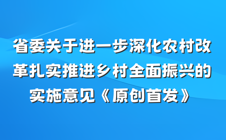 省委关于进一步深化农村改革扎实推进乡村全面振兴的实施意见《原创首发》
