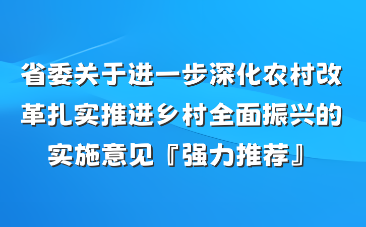 省委关于进一步深化农村改革扎实推进乡村全面振兴的实施意见『强力推荐』