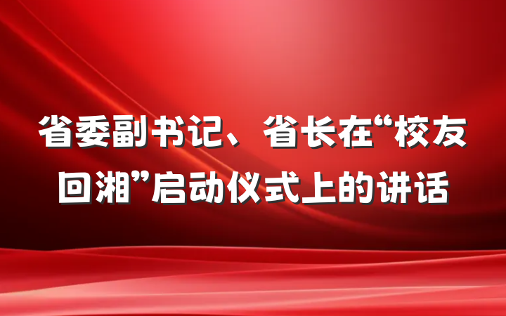 省委副书记、省长在“校友回湘”启动仪式上的讲话