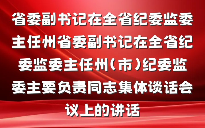 省委副书记在全省纪委监委主任州省委副书记在全省纪委监委主任州（市）纪委监委主要负责同志集体谈话会议上的讲话