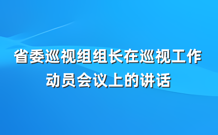 省委巡视组组长在巡视工作动员会议上的讲话