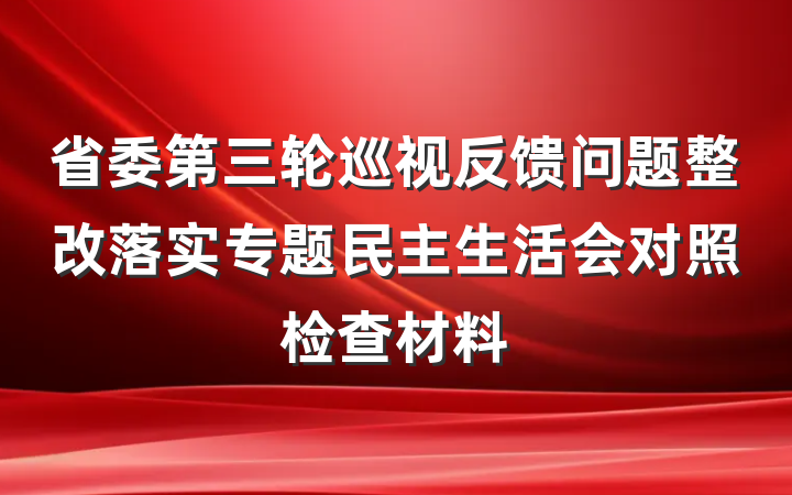 省委第三轮巡视反馈问题整改落实专题民主生活会对照检查材料