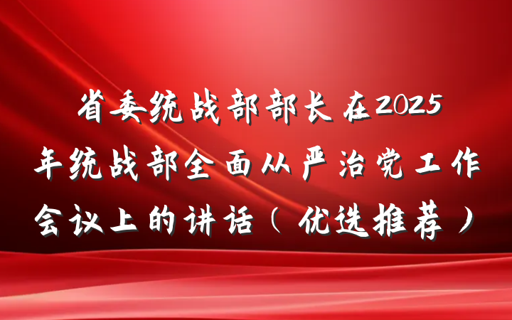 省委统战部部长在2025年统战部全面从严治党工作会议上的讲话（优选推荐）