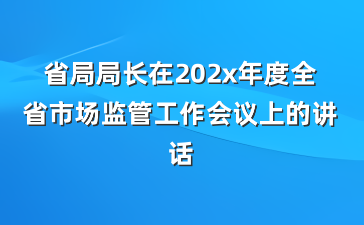 省局局长在202x年度全省市场监管工作会议上的讲话