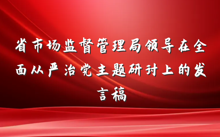 省市场监督管理局领导在全面从严治党主题研讨上的发言稿