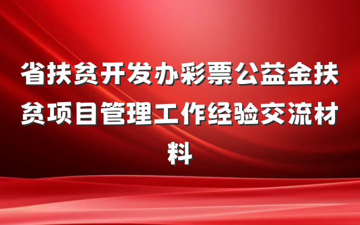省扶贫开发办彩票公益金扶贫项目管理工作经验交流材料