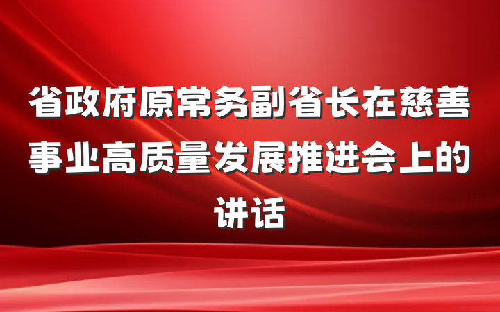 省政府原常务副省长在慈善事业高质量发展推进会上的讲话