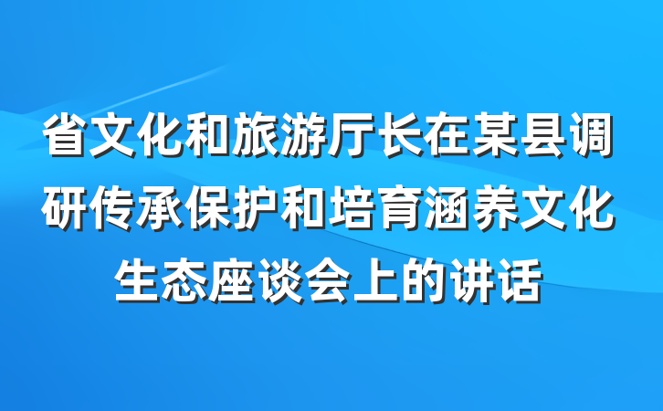 省文化和旅游厅长在某县调研传承保护和培育涵养文化生态座谈会上的讲话