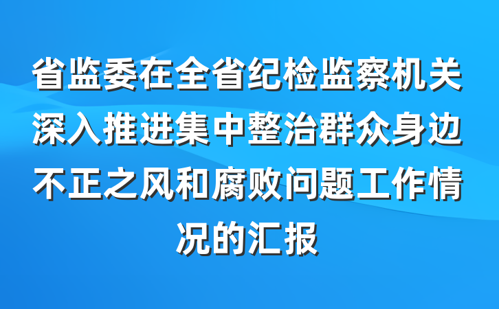 省监委在全省纪检监察机关深入推进集中整治群众身边不正之风和腐败问题工作情况的汇报