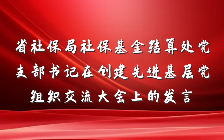 省社保局社保基金结算处党支部书记在创建先进基层党组织交流大会上的发言