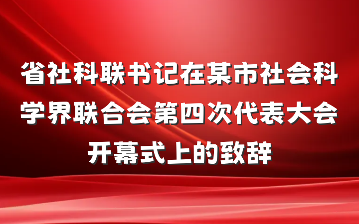 省社科联书记在某市社会科学界联合会第四次代表大会开幕式上的致辞