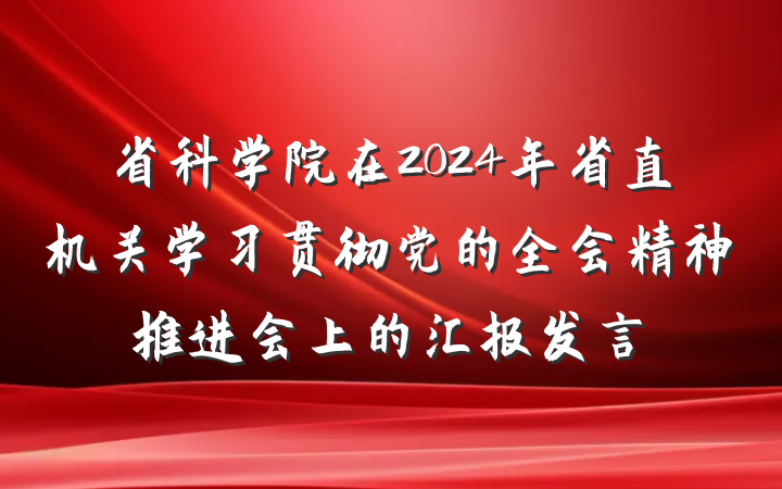 省科学院在2024年省直机关学习贯彻党的全会精神推进会上的汇报发言