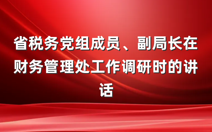 省税务党组成员、副局长在财务管理处工作调研时的讲话