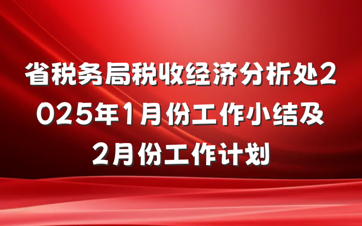 省税务局税收经济分析处2025年1月份工作小结及2月份工作计划