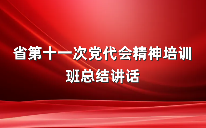 省第十一次党代会精神培训班总结讲话