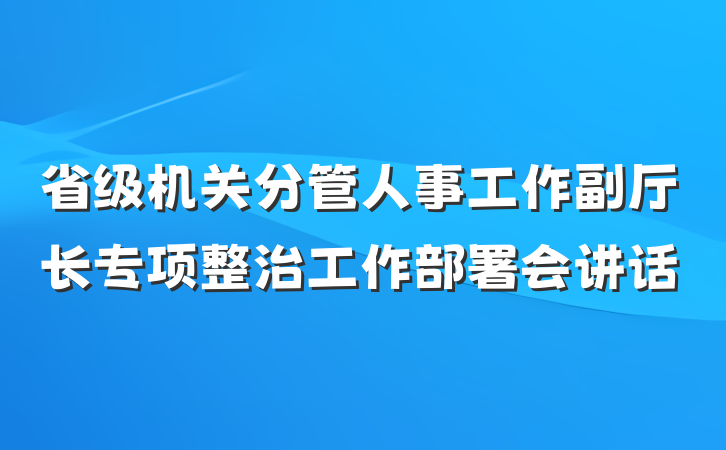 省级机关分管人事工作副厅长专项整治工作部署会讲话