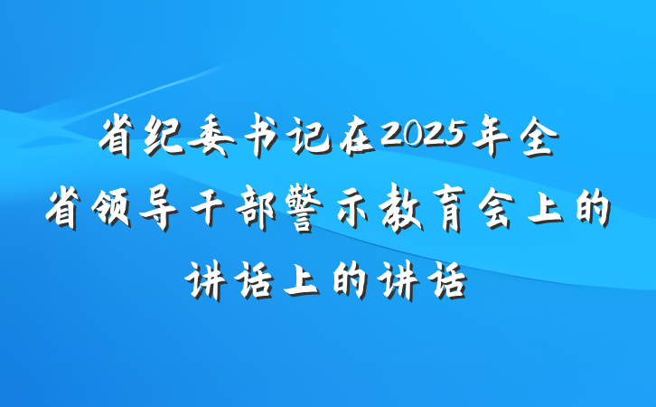 省纪委书记在2025年全省领导干部警示教育会上的讲话上的讲话