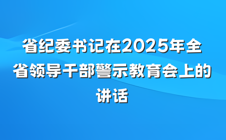 省纪委书记在2025年全省领导干部警示教育会上的讲话
