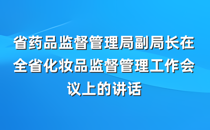 省药品监督管理局副局长在全省化妆品监督管理工作会议上的讲话