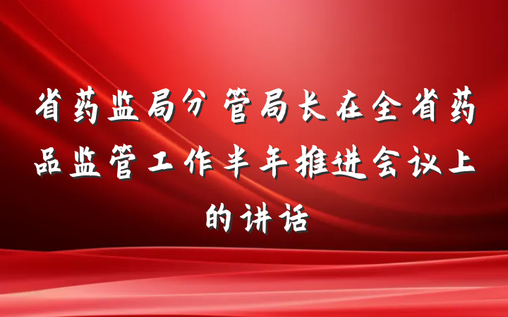 省药监局分管局长在全省药品监管工作半年推进会议上的讲话