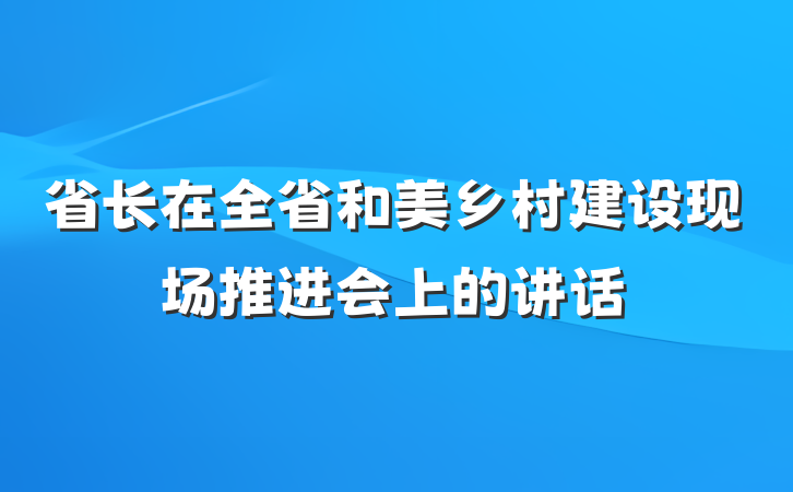 省长在全省和美乡村建设现场推进会上的讲话