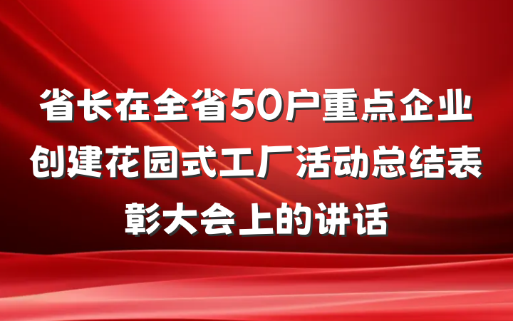 省长在全省50户重点企业创建花园式工厂活动总结表彰大会上的讲话