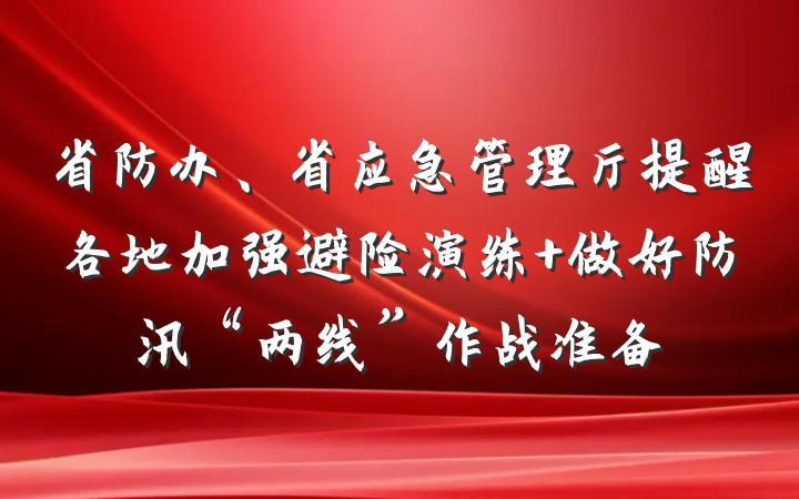 省防办、省应急管理厅提醒各地加强避险演练+做好防汛“两线”作战准备