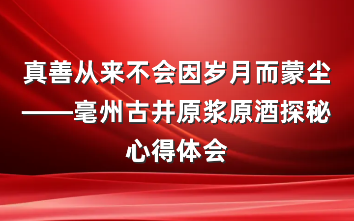 真善从来不会因岁月而蒙尘——毫州古井原浆原酒探秘心得体会