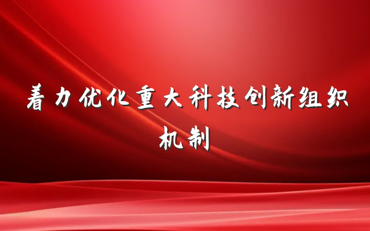 着力优化重大科技创新组织机制