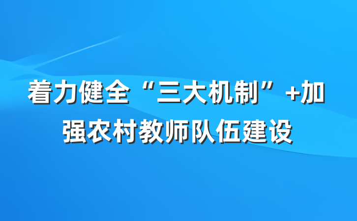 着力健全“三大机制” 加强农村教师队伍建设