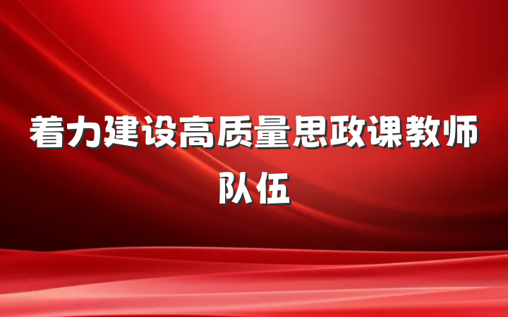 着力建设高质量思政课教师队伍