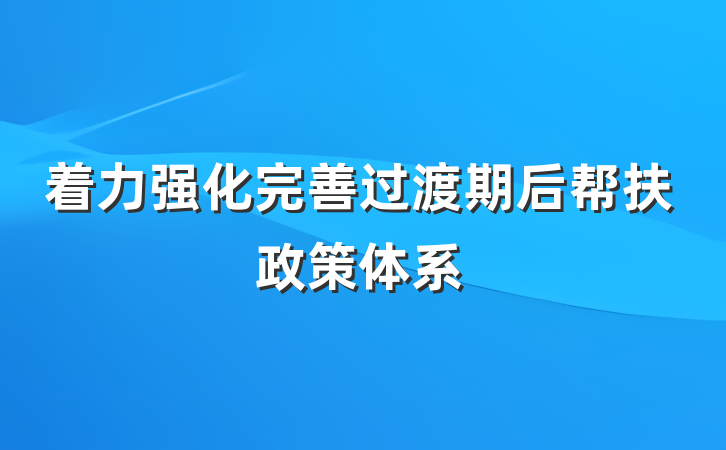 着力强化完善过渡期后帮扶政策体系
